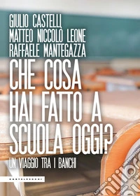 Che cosa hai fatto a scuola oggi? Un viaggio tra i banchi libro
