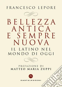 Bellezza antica e sempre nuova. Il latino nel mondo di oggi libro