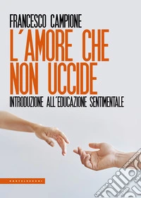 L'amore che non uccide. Introduzione all'educazione sentimentale libro