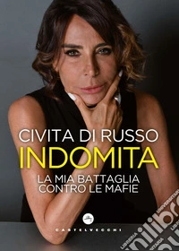 Indomita. La mia battaglia contro le mafie libro