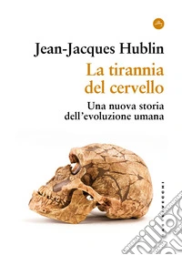 La tirannia del cervello. Una nuova storia dell'evoluzione umana libro