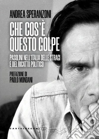 Che cos'è questo golpe? Pasolini nell'Italia delle stragi e del ricatto politico libro