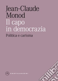 Il capo in democrazia. Politica e carisma libro