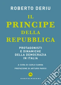 Il principe della Repubblica. Protagonisti e dinamiche della democrazia in Italia libro