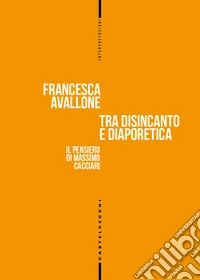 Tra disincanto e diaporetica. Il pensiero di Massimo Cacciari libro