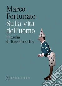 Sulla vita dell'uomo. Filosofia di Totò-Pinocchio libro