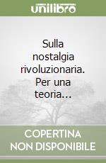 Sulla nostalgia rivoluzionaria. Per una teoria... libro