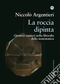 La roccia dipinta. Quattro sentieri nella filosofia della matematica