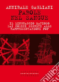 Parole nel sangue. Il linguaggio mafioso dai codici segreti alle rappresentazioni pop libro