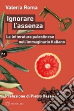 Ignorare l'assenza. La letteratura palestinese nell'immaginario italiano libro