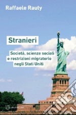 Stranieri. Società, scienze sociali e restrizioni migratorie negli Stati Uniti libro