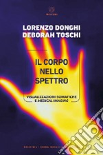 Il corpo nello spettro. Visualizzazioni somatiche e medical imaging libro