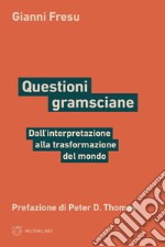 Questioni gramsciane. Dall'interpretazione alla trasformazione del mondo libro