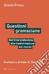 Questioni gramsciane. Dall'interpretazione alla trasformazione del mondo libro di Fresu Gianni