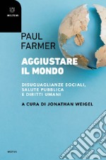 Aggiustare il mondo. Disuguaglianze sociali, salute pubblica e diritti umani libro