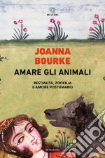 Amare gli animali. Bestialità, zoofilia e amore postumano libro