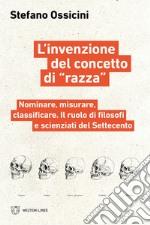 L'invenzione del concetto di «razza». Nominare, misurare, classificare. Il ruolo di filosofi e scienziati del Settecento libro