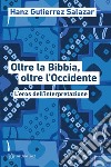 Oltre la Bibbia, oltre l'Occidente. L'eros dell'interpretazione libro di Gutierrez Salazar Hanz