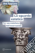 Lo sguardo estetico. Per una metafisica dell'osservazione libro