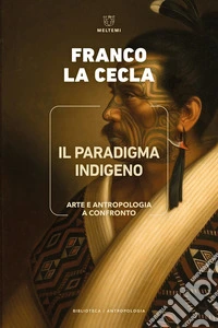 Il paradigma indigeno. Arte e antropologia a confronto libro