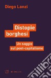 Distopie borghesi. Un saggio sul post-capitalismo libro di Lanzi Diego