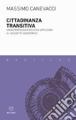 Cittadinanza transitiva. Un'antropologia politica applicata al soggetto diasporico libro