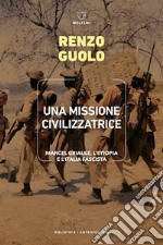 Una missione civilizzatrice. Marcel Griaule, l'Etiopia e l'Italia fascista libro