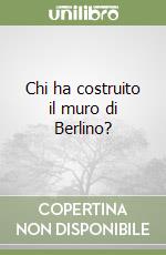 Chi ha costruito il muro di Berlino? libro