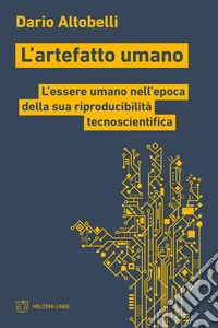 L'artefatto umano. L'essere umano nell'epoca della sua riproducibilità tecnoscientifica