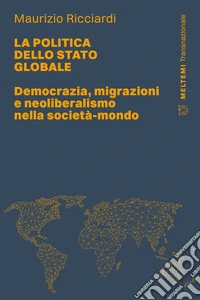 La politica dello stato globale. Democrazia, migrazioni e neoliberalismo nella società-mondo