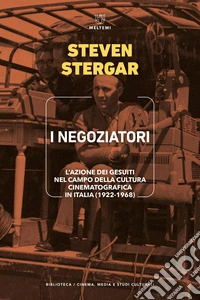 I negoziatori. L'azione dei gesuiti nel campo della cultura cinematografica in Italia (1922-1968) libro