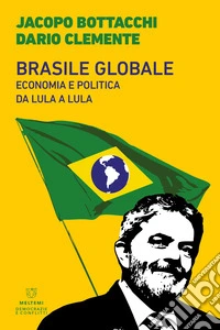 Brasile globale. Economia e politica da Lula a Lula libro