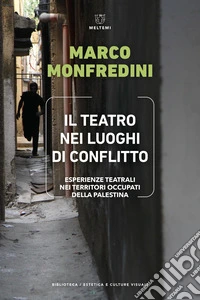 Il teatro nei luoghi di conflitto. Esperienze teatrali nei territori occupati della Palestina libro