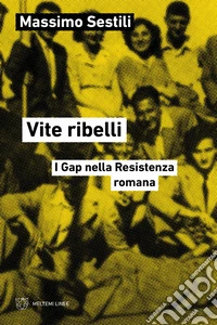 Vite ribelli. I Gap nella Resistenza romana libro