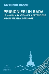 Prigionieri in rada. Le navi quarantena e la detenzione amministrativa offshore libro