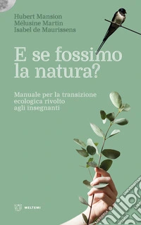 E se fossimo natura? Manuale per la transizione ecologica rivolto agli insegnanti libro