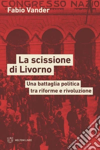 La scissione di Livorno. Una battaglia politica tra riforme e rivoluzione libro