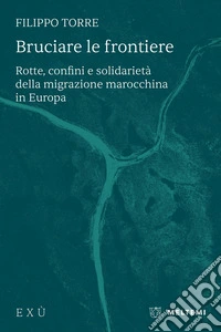 Bruciare le frontiere. Rotte, confini e solidarietà della migrazione marocchina in Europa libro