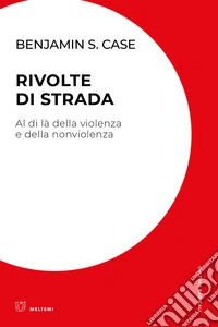 Rivolte di strada. Al di là della violenza e della nonviolenza libro