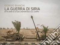 La guerra di Siria. Otto anni di studi e reportage sul campo libro