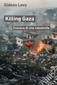 Killing Gaza. Cronaca di una catastrofe libro