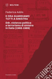 E ora guardiamo tutti a sinistra. Ddr, violenza politica e terrorismo di sinistra in Italia (1968-1989) libro