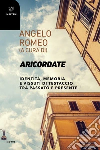 Aricordate. Identità, memoria e vissuti di Testaccio tra passato e presente libro