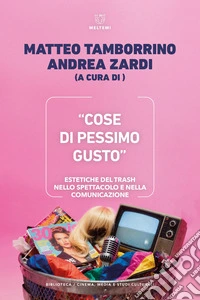 «Cose di pessimo gusto». Estetiche del trash nello spettacolo e nella comunicazione libro