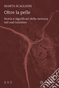 Oltre la pelle. Storia e significati della nerezza nel sud tunisino libro
