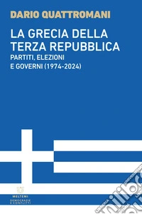 La Grecia della Terza Repubblica. Partiti, elezioni e governi (1974-2024) libro