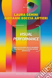 Visual performance. Una sociologia dello sguardo fra pratiche e comunicazione artificiale libro