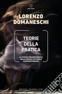 Teorie della pratica. La svolta prasseologica nella teoria culturale contemporanea libro
