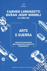 Arte e guerra. Pratiche artistiche nell'epoca del conflitto permanente-Art and war. Artistic practices in the age of permanent conflict. Ediz. bilingue libro