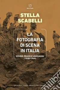 La fotografia di scena in Italia. Storie, prassi e linguaggi (1930-1969). libro